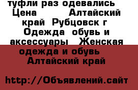 туфли раз одевались  › Цена ­ 350 - Алтайский край, Рубцовск г. Одежда, обувь и аксессуары » Женская одежда и обувь   . Алтайский край